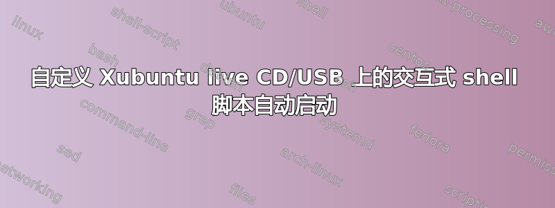 自定义 Xubuntu live CD/USB 上的交互式 shell 脚本自动启动