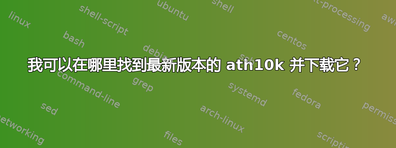 我可以在哪里找到最新版本的 ath10k 并下载它？