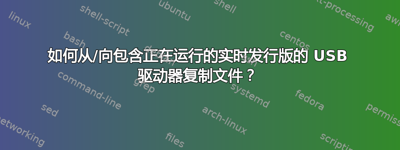 如何从/向包含正在运行的实时发行版的 USB 驱动器复制文件？