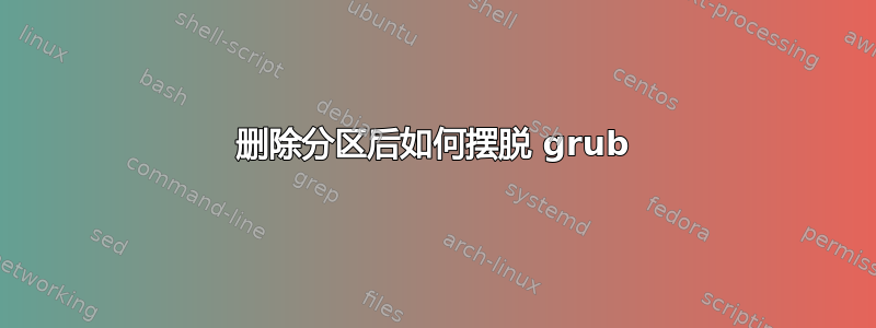 删除分区后如何摆脱 grub