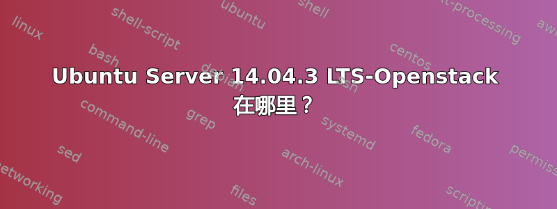 Ubuntu Server 14.04.3 LTS-Openstack 在哪里？