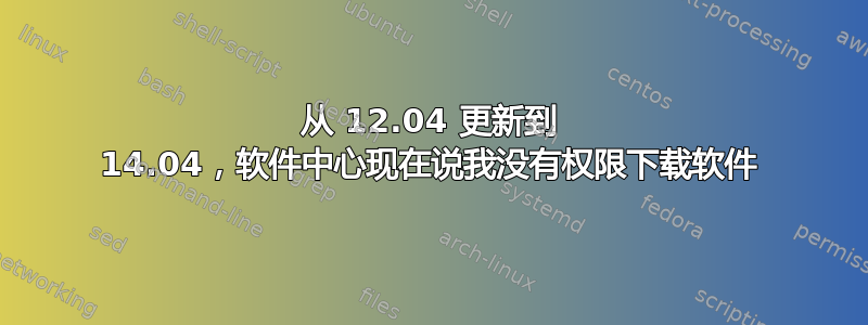 从 12.04 更新到 14.04，软件中心现在说我没有权限下载软件