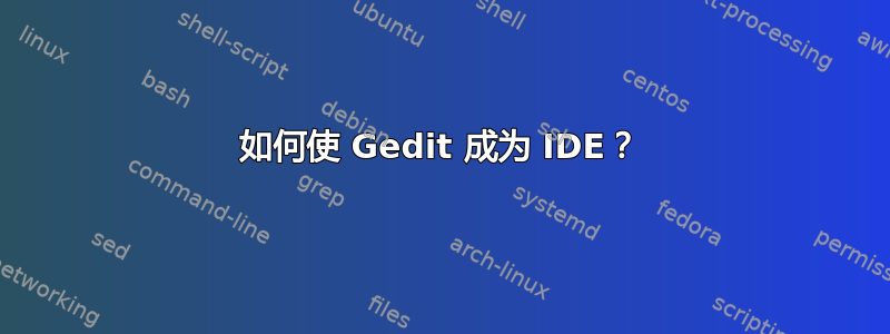 如何使 Gedit 成为 IDE？