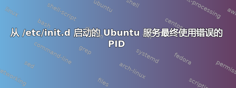 从 /etc/init.d 启动的 Ubuntu 服务最终使用错误的 PID