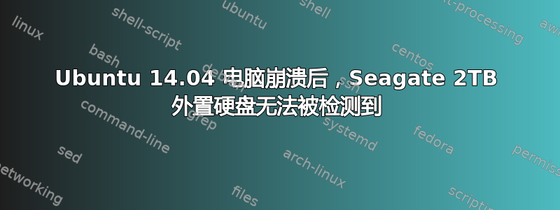 Ubuntu 14.04 电脑崩溃后，Seagate 2TB 外置硬盘无法被检测到