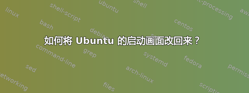 如何将 Ubuntu 的启动画面改回来？