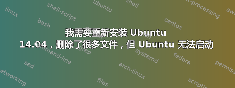 我需要重新安装 Ubuntu 14.04，删除了很多文件，但 Ubuntu 无法启动