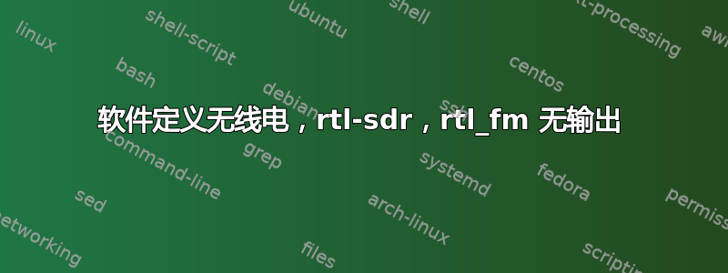 软件定义无线电，rtl-sdr，rtl_fm 无输出