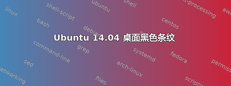 Ubuntu 14.04 桌面黑色条纹