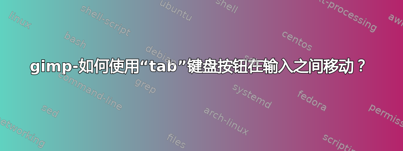 gimp-如何使用“tab”键盘按钮在输入之间移动？