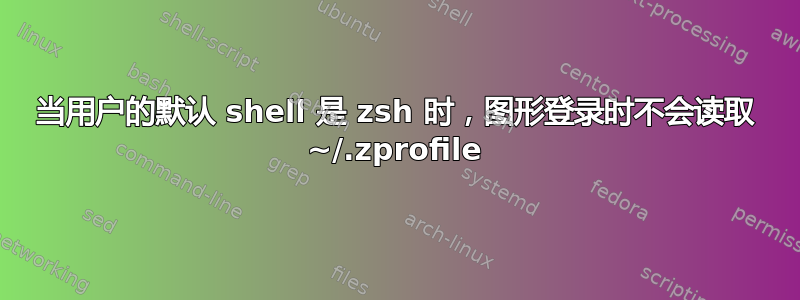 当用户的默认 shell 是 zsh 时，图形登录时不会读取 ~/.zprofile