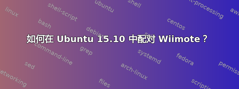 如何在 Ubuntu 15.10 中配对 Wiimote？