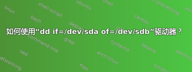 如何使用“dd if=/dev/sda of=/dev/sdb”驱动器？