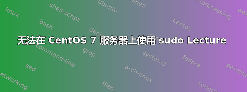 无法在 CentOS 7 服务器上使用 sudo Lecture