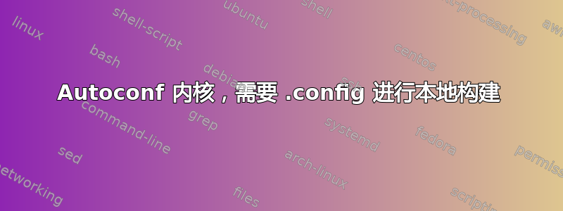 Autoconf 内核，需要 .config 进行本地构建