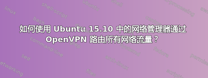 如何使用 Ubuntu 15.10 中的网络管理器通过 OpenVPN 路由所有网络流量？