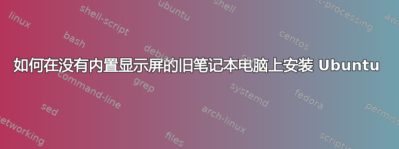 如何在没有内置显示屏的旧笔记本电脑上安装 Ubuntu