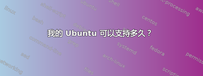 我的 Ubuntu 可以支持多久？