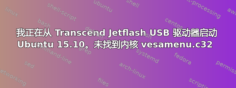 我正在从 Transcend Jetflash USB 驱动器启动 Ubuntu 15.10。未找到内核 vesamenu.c32 