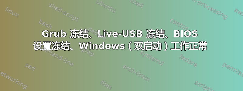 Grub 冻结、Live-USB 冻结、BIOS 设置冻结、Windows（双启动）工作正常