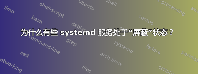 为什么有些 systemd 服务处于“屏蔽”状态？