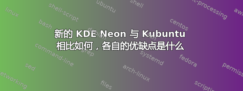 新的 KDE Neon 与 Kubuntu 相比如何，各自的优缺点是什么