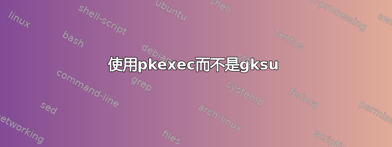 使用pkexec而不是gksu