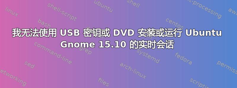 我无法使用 USB 密钥或 DVD 安装或运行 Ubuntu Gnome 15.10 的实时会话