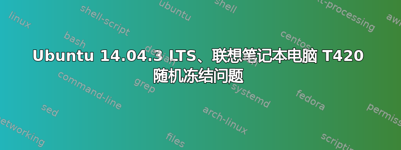 Ubuntu 14.04.3 LTS、联想笔记本电脑 T420 随机冻结问题