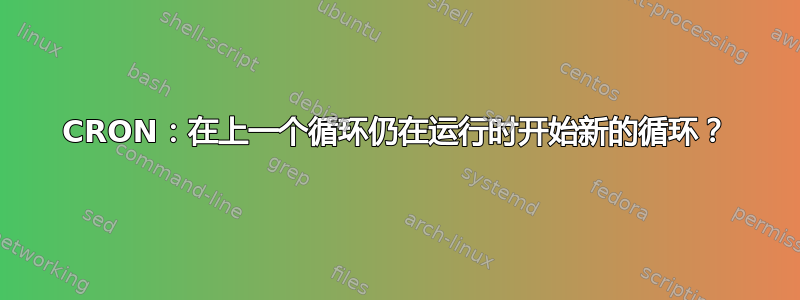 CRON：在上一个循环仍在运行时开始新的循环？