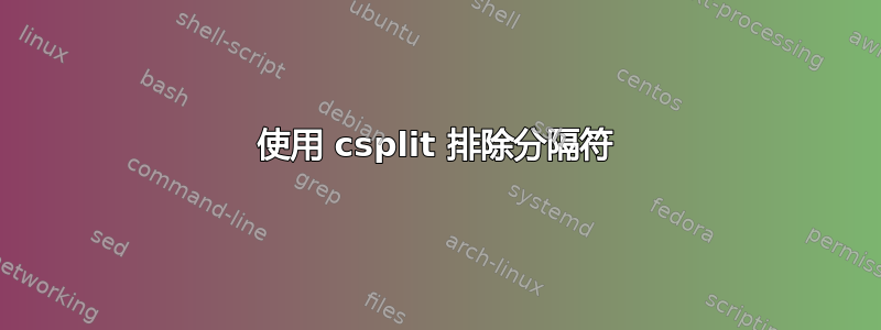 使用 csplit 排除分隔符