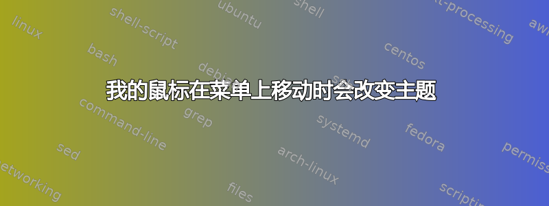 我的鼠标在菜单上移动时会改变主题