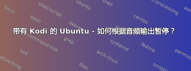 带有 Kodi 的 Ubuntu - 如何根据音频输出暂停？