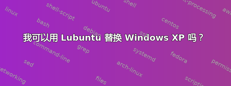 我可以用 Lubuntu 替换 Windows XP 吗？