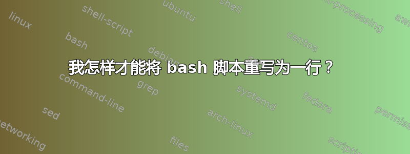 我怎样才能将 bash 脚本重写为一行？