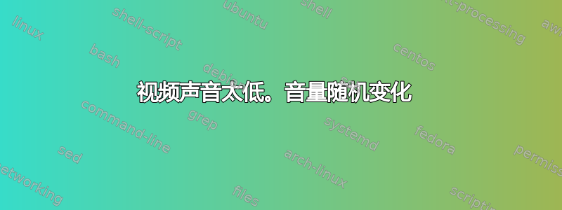 视频声音太低。音量随机变化 