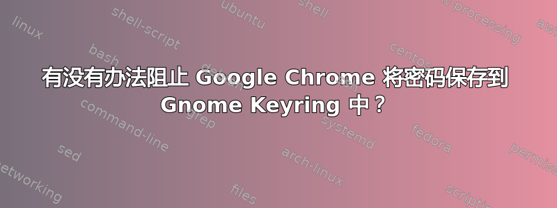 有没有办法阻止 Google Chrome 将密码保存到 Gnome Keyring 中？