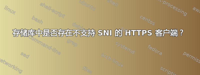 存储库中是否存在不支持 SNI 的 HTTPS 客户端？