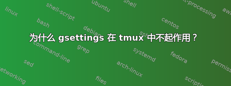 为什么 gsettings 在 tmux 中不起作用？