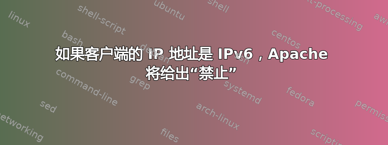 如果客户端的 IP 地址是 IPv6，Apache 将给出“禁止”