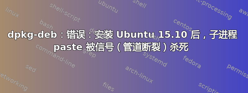 dpkg-deb：错误：安装 Ubuntu 15.10 后，子进程 paste 被信号（管道断裂）杀死 