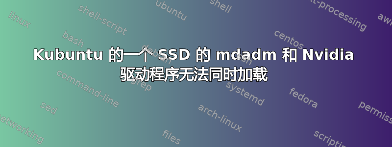 Kubuntu 的一个 SSD 的 mdadm 和 Nvidia 驱动程序无法同时加载