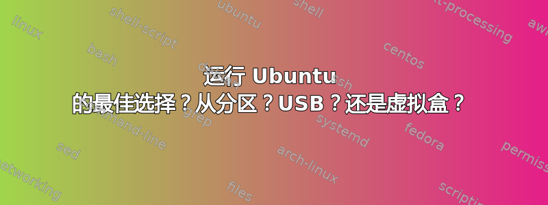 运行 Ubuntu 的最佳选择？从分区？USB？还是虚拟盒？