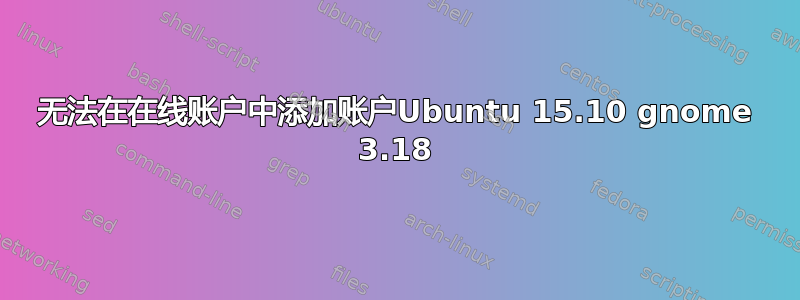 无法在在线账户中添加账户Ubuntu 15.10 gnome 3.18