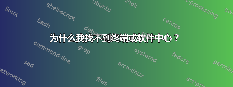 为什么我找不到终端或软件中心？