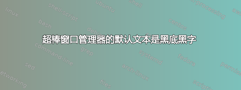 超棒窗口管理器的默认文本是黑底黑字