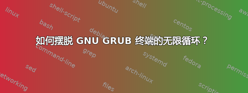 如何摆脱 GNU GRUB 终端的无限循环？