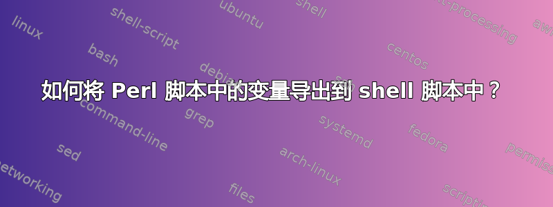 如何将 Perl 脚本中的变量导出到 shell 脚本中？