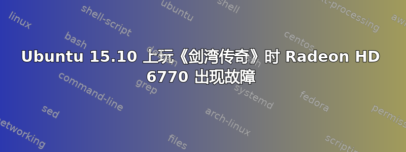 Ubuntu 15.10 上玩《剑湾传奇》时 Radeon HD 6770 出现故障