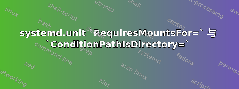 systemd.unit `RequiresMountsFor=` 与 `ConditionPathIsDirectory=`